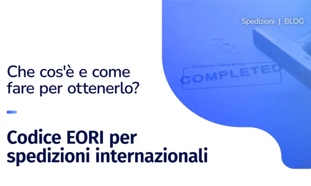 Il codice EORI è la partita IVA per le spedizioni internazionali. Scopri cos'è e come ottenerlo.